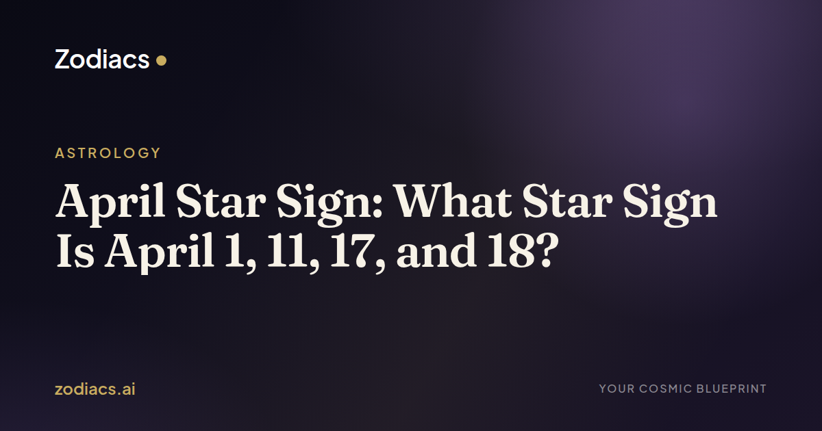 April Star Sign: What Star Sign Is April 1, 11, 17, and 18?