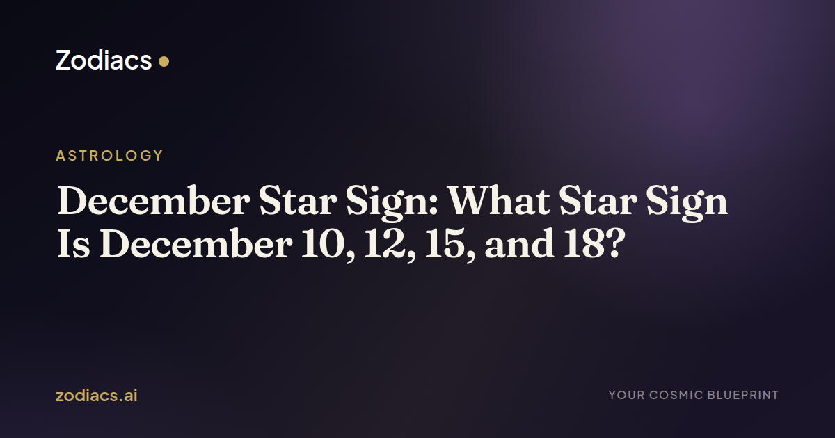 December Star Sign: What Star Sign Is December 10, 12, 15, and 18?