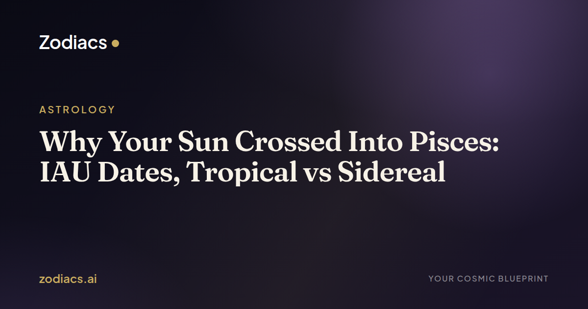 Why Your Sun Crossed Into Pisces: IAU Dates, Tropical vs Sidereal